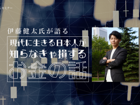 イベント名：伊藤健太が語る『現代に生きる日本人が知らなきゃ損するお金のお話』